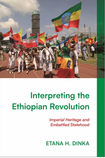 Interpreting the Ethiopian Revolution: Imperial Heritage and Embattled Statehood  Contributor(s): Dinka, Etana H (Author)